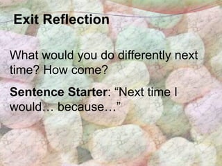 Exit Reflection

What would you do differently next
time? How come?
Sentence Starter: “Next time I
would… because…”
 