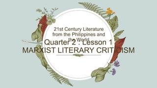 Quarter 2 : Lesson 1
MARXIST LITERARY CRITICISM
21st Century Literature
from the Philippines and
the World
 