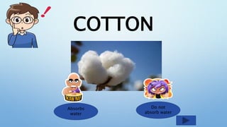 COTTON
Absorbs
water
Do not
absorb water
 