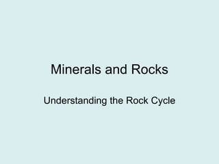 Minerals and Rocks

Understanding the Rock Cycle
 