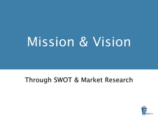 Mission & Vision
Through SWOT & Market Research
 