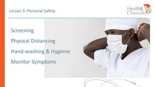 Screening
Physical Distancing
Hand-washing & Hygiene
Monitor Symptoms
Lesson 3: Personal Safety
 