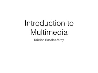 Introduction to
Multimedia
Kriztine Rosales-Viray
 
