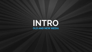 OLD AND NEW MEDIA
INTRO
 