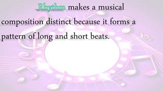 makes a musical
composition distinct because it forms a
pattern of long and short beats.
