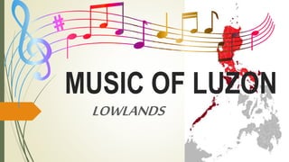 MUSIC OF LUZON
LOWLANDS
 