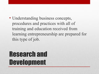 Research and
Development
• Understanding business concepts,
procedures and practices with all of
training and education received from
learning entrepreneurship are prepared for
this type of job.
 