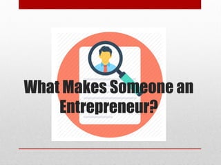 What Makes Someone an
Entrepreneur?
 