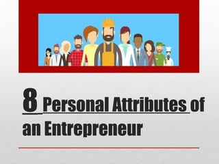 8 Personal Attributes of
an Entrepreneur
 
