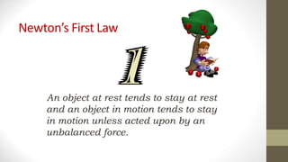 Newton’s First Law
An object at rest tends to stay at rest
and an object in motion tends to stay
in motion unless acted upon by an
unbalanced force.
 