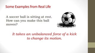 Some Examples from Real Life
It takes an unbalanced force of a kick
to change its motion.
A soccer ball is sitting at rest.
How can you make this ball
moves?
 