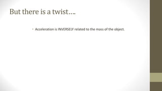 But there is a twist….
• Acceleration is INVERSELY related to the mass of the object.
 