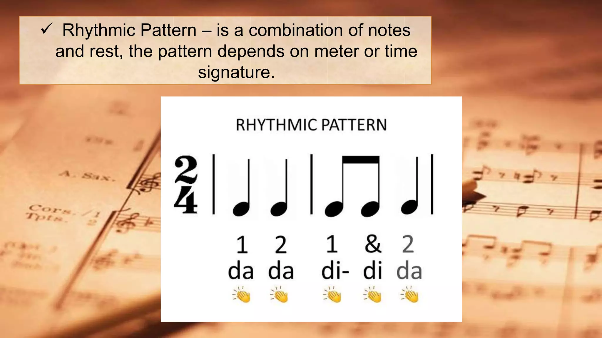  Rhythmic Pattern – is a combination of notes
and rest, the pattern depends on meter or time
signature.