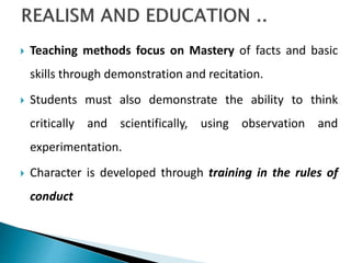 Teaching methods focus on Mastery of facts and basic
skills through demonstration and recitation.
 Students must also demonstrate the ability to think
critically and scientifically, using observation and
experimentation.
 Character is developed through training in the rules of
conduct
 