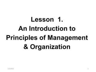 Lesson 1.
An Introduction to
Principles of Management
& Organization
1/2/2023 1
 