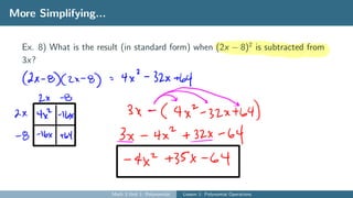 More Simplifying...
Ex. 8) What is the result (in standard form) when (2x − 8)2
is subtracted from
3x?
Math 3 Unit 1: Polynomials Lesson 1: Polynomial Operations
 
