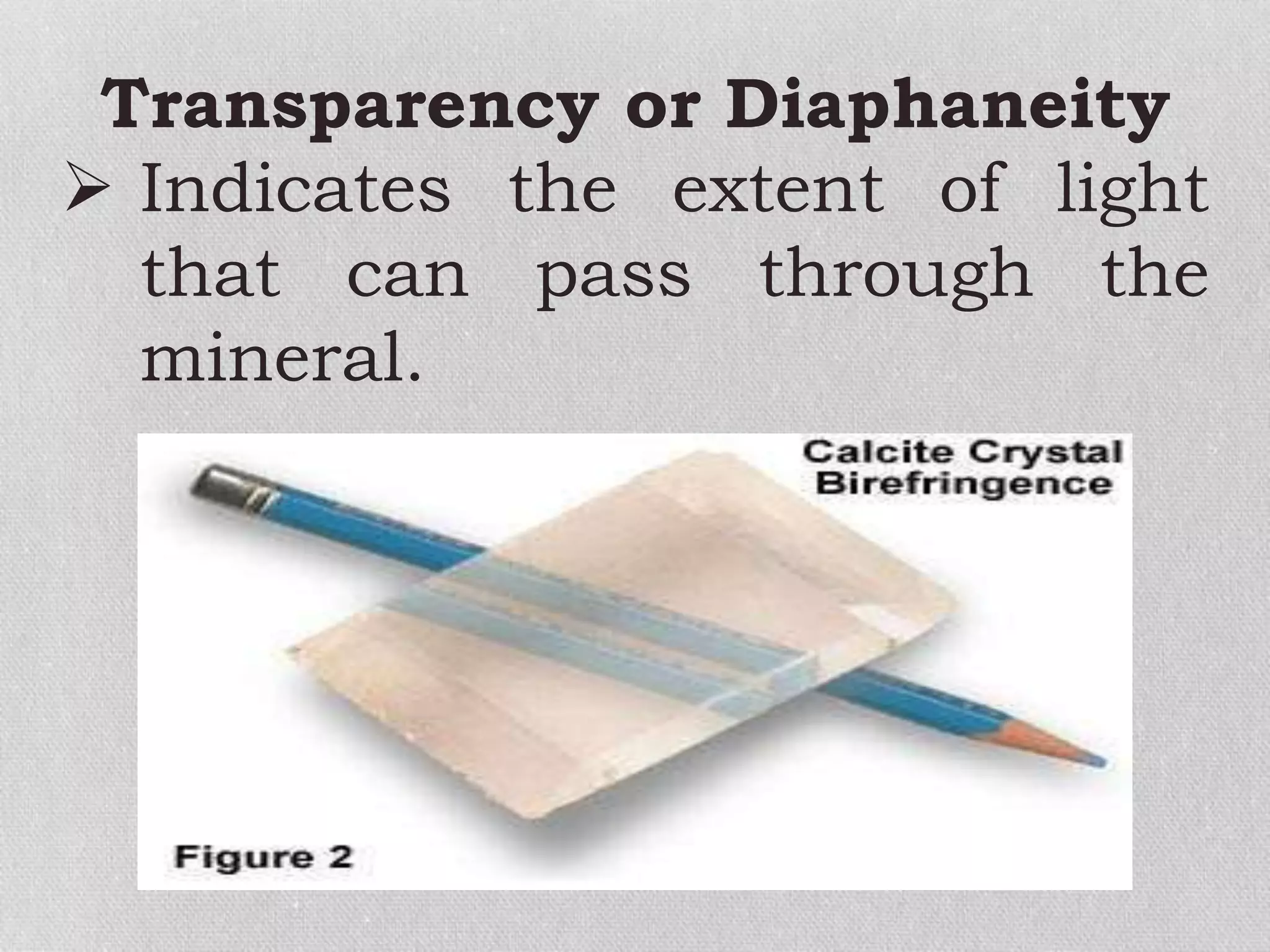 Transparency or Diaphaneity
 Indicates the extent of light
that can pass through the
mineral.
 