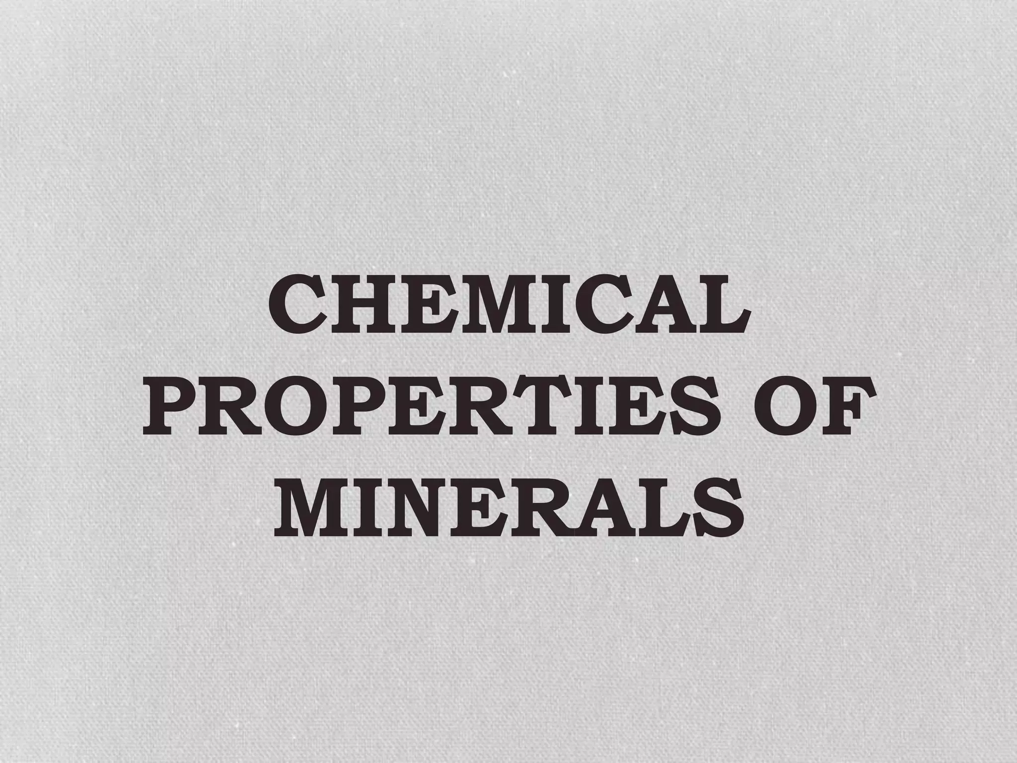CHEMICAL
PROPERTIES OF
MINERALS
 
