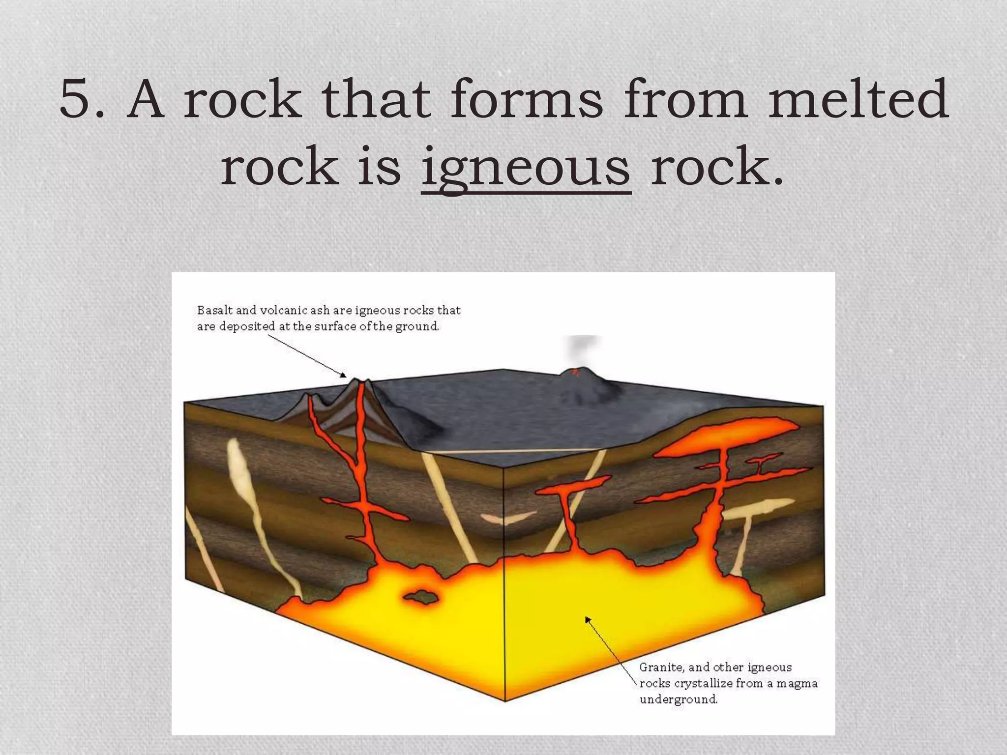 5. A rock that forms from melted
rock is igneous rock.
 