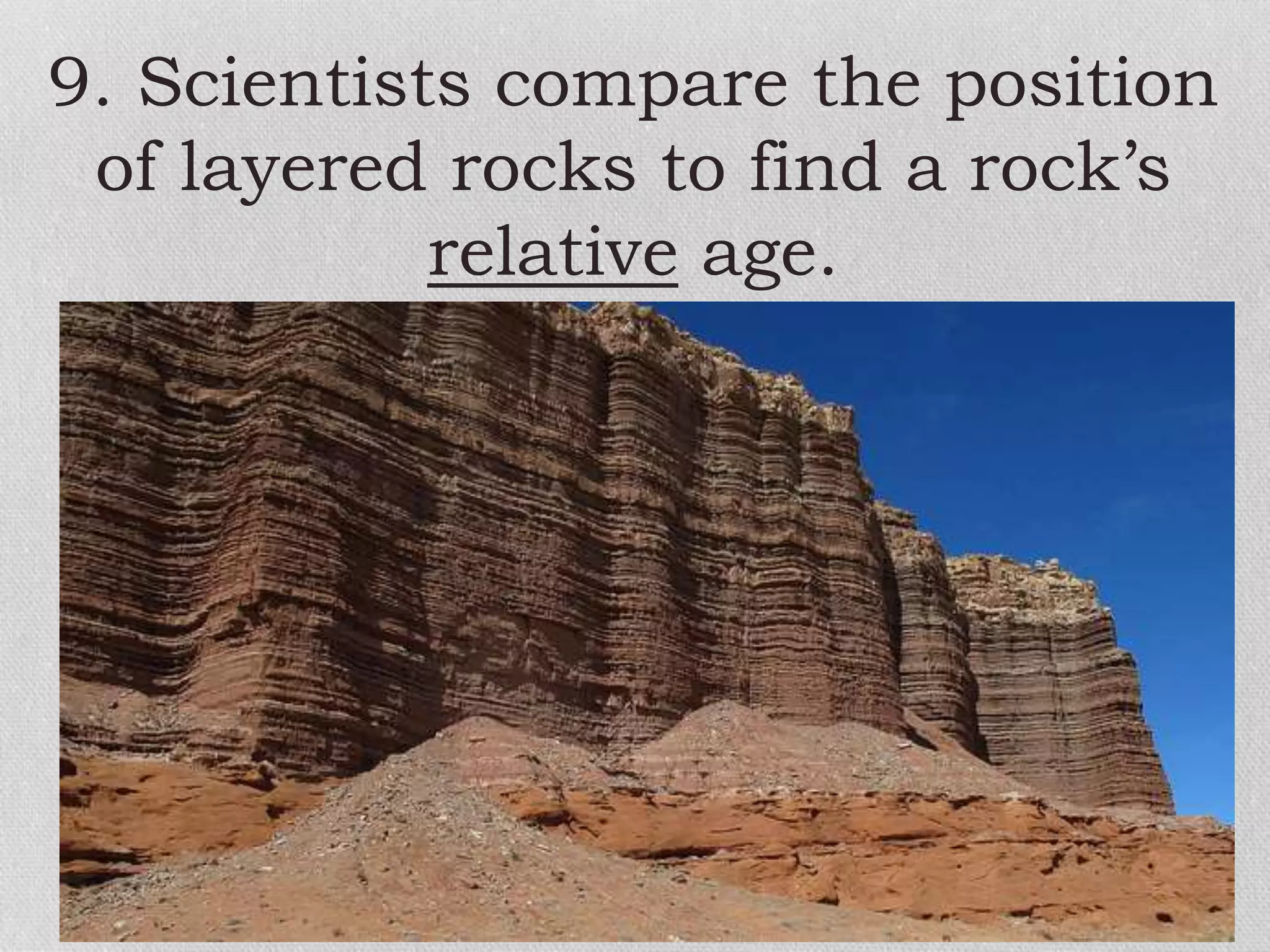 9. Scientists compare the position
of layered rocks to find a rock’s
relative age.
 