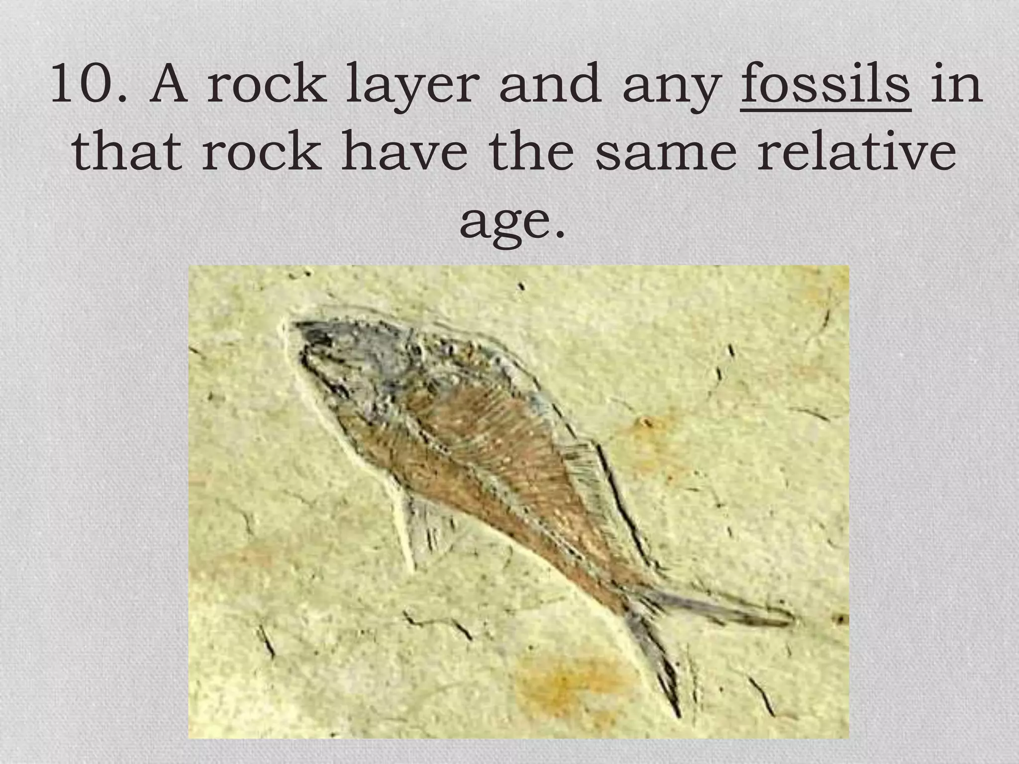10. A rock layer and any fossils in
that rock have the same relative
age.
 