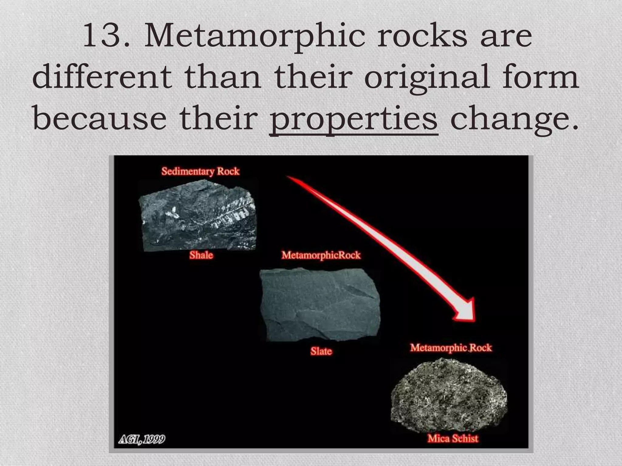 13. Metamorphic rocks are
different than their original form
because their properties change.
 