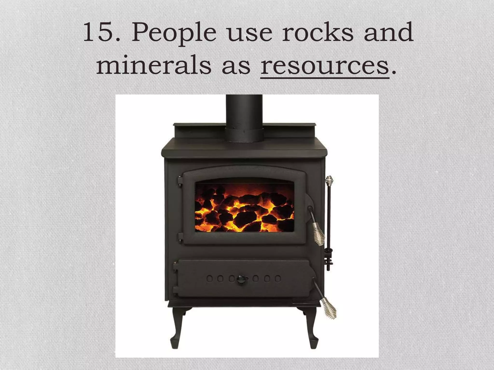 15. People use rocks and
minerals as resources.
 