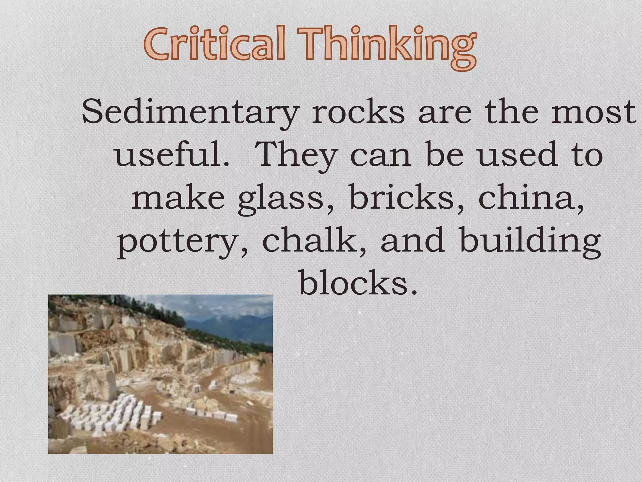 Sedimentary rocks are the most
useful. They can be used to
make glass, bricks, china,
pottery, chalk, and building
blocks.
 