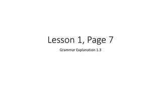 Lesson 1, Page 7
Grammar Explanation 1.3
 