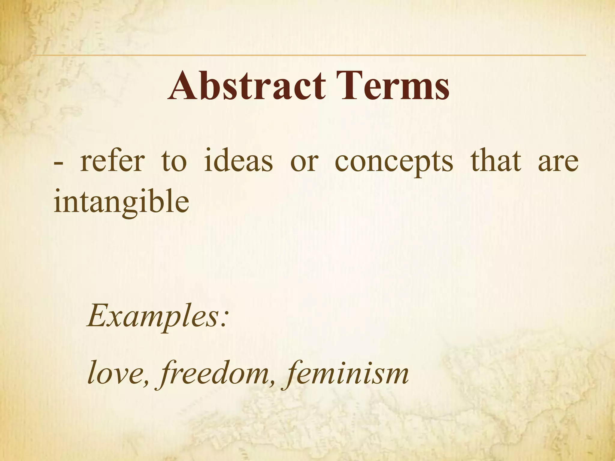 Abstract Terms
- refer to ideas or concepts that are
intangible
Examples:
love, freedom, feminism
 