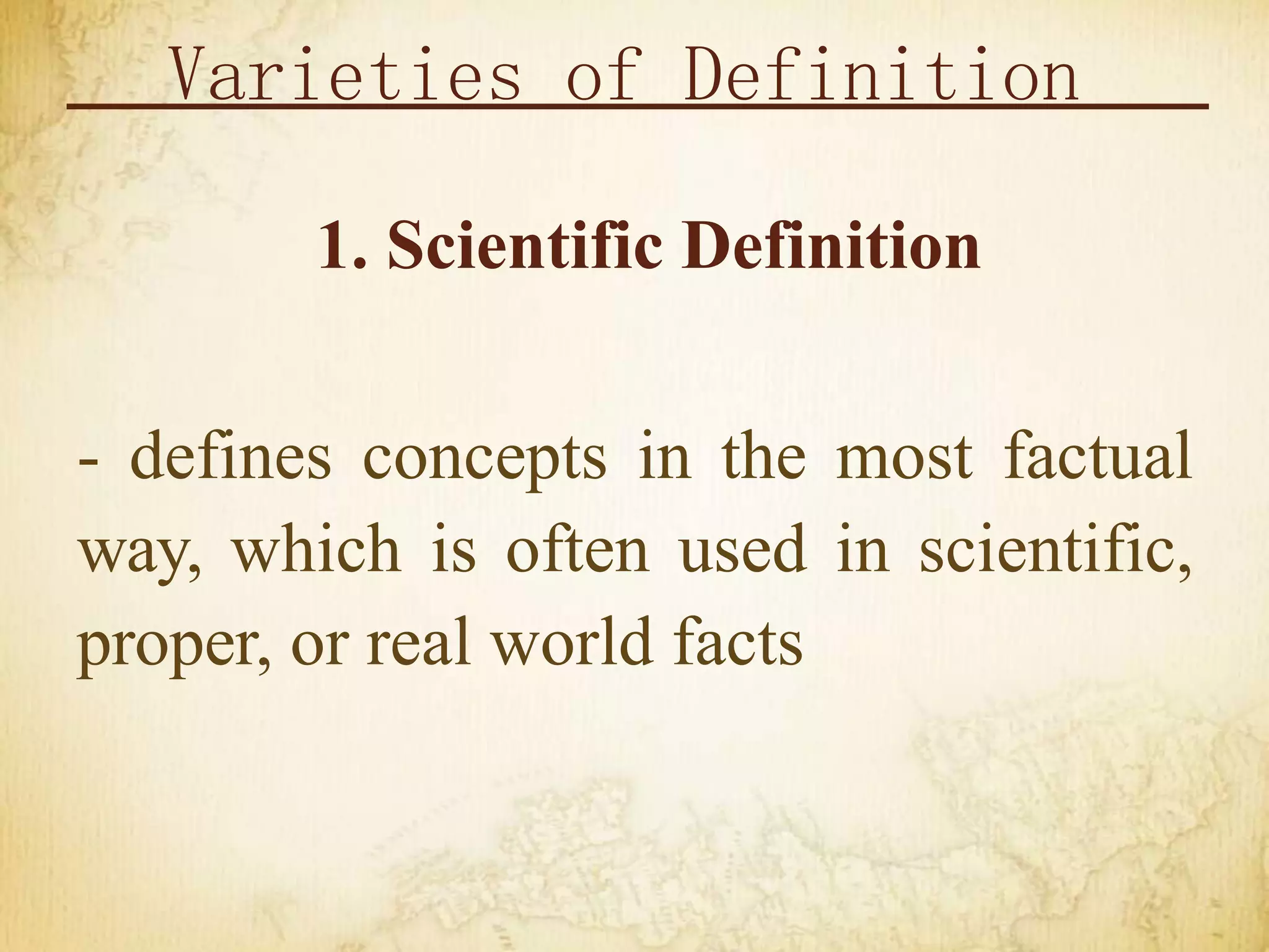 Varieties of Definition
1. Scientific Definition
- defines concepts in the most factual
way, which is often used in scientific,
proper, or real world facts
 