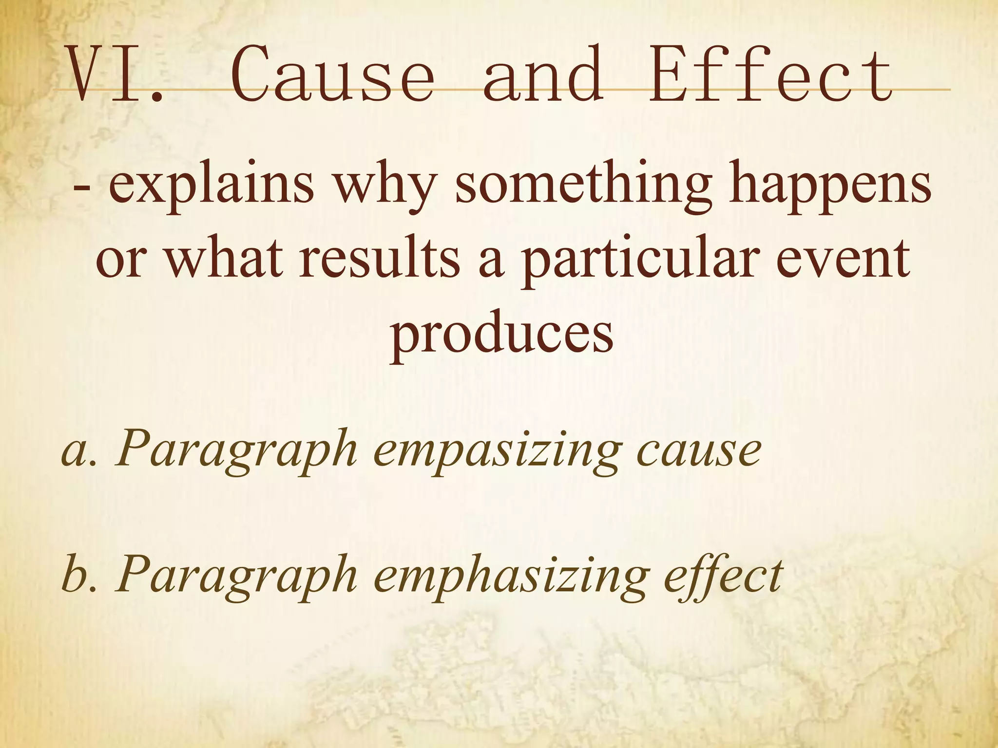 VI. Cause and Effect
- explains why something happens
or what results a particular event
produces
a. Paragraph empasizing cause
b. Paragraph emphasizing effect
 