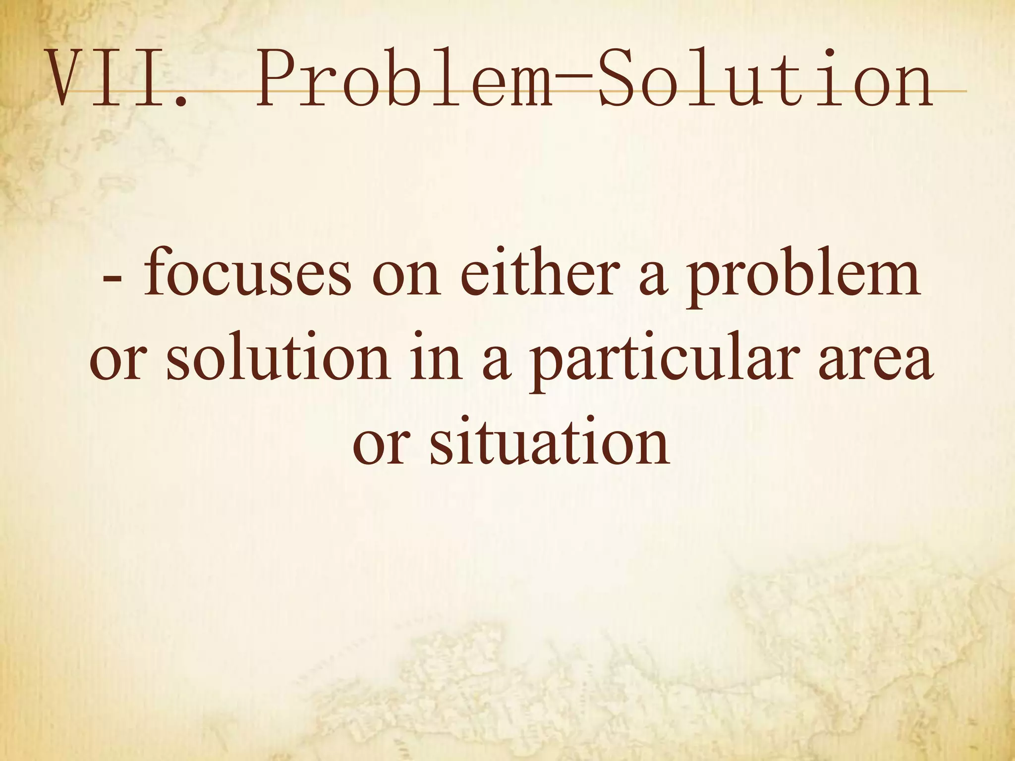 VII. Problem-Solution
- focuses on either a problem
or solution in a particular area
or situation
 