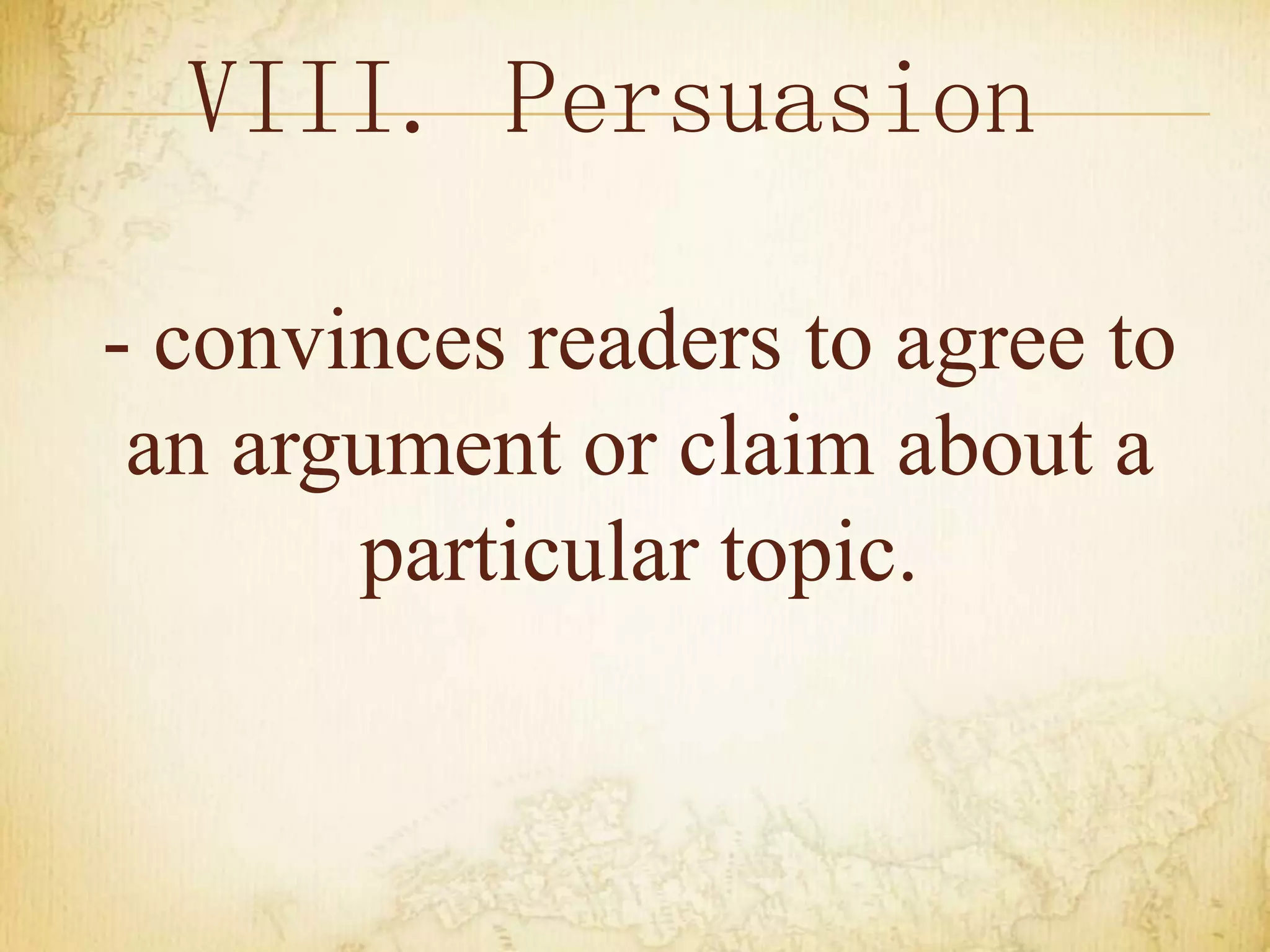 VIII. Persuasion
- convinces readers to agree to
an argument or claim about a
particular topic.
 