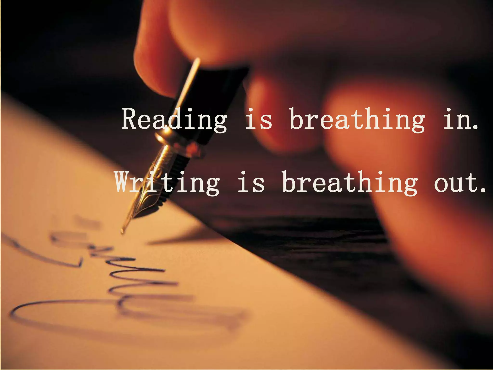 Reading is breathing in.
Writing is breathing out.
 