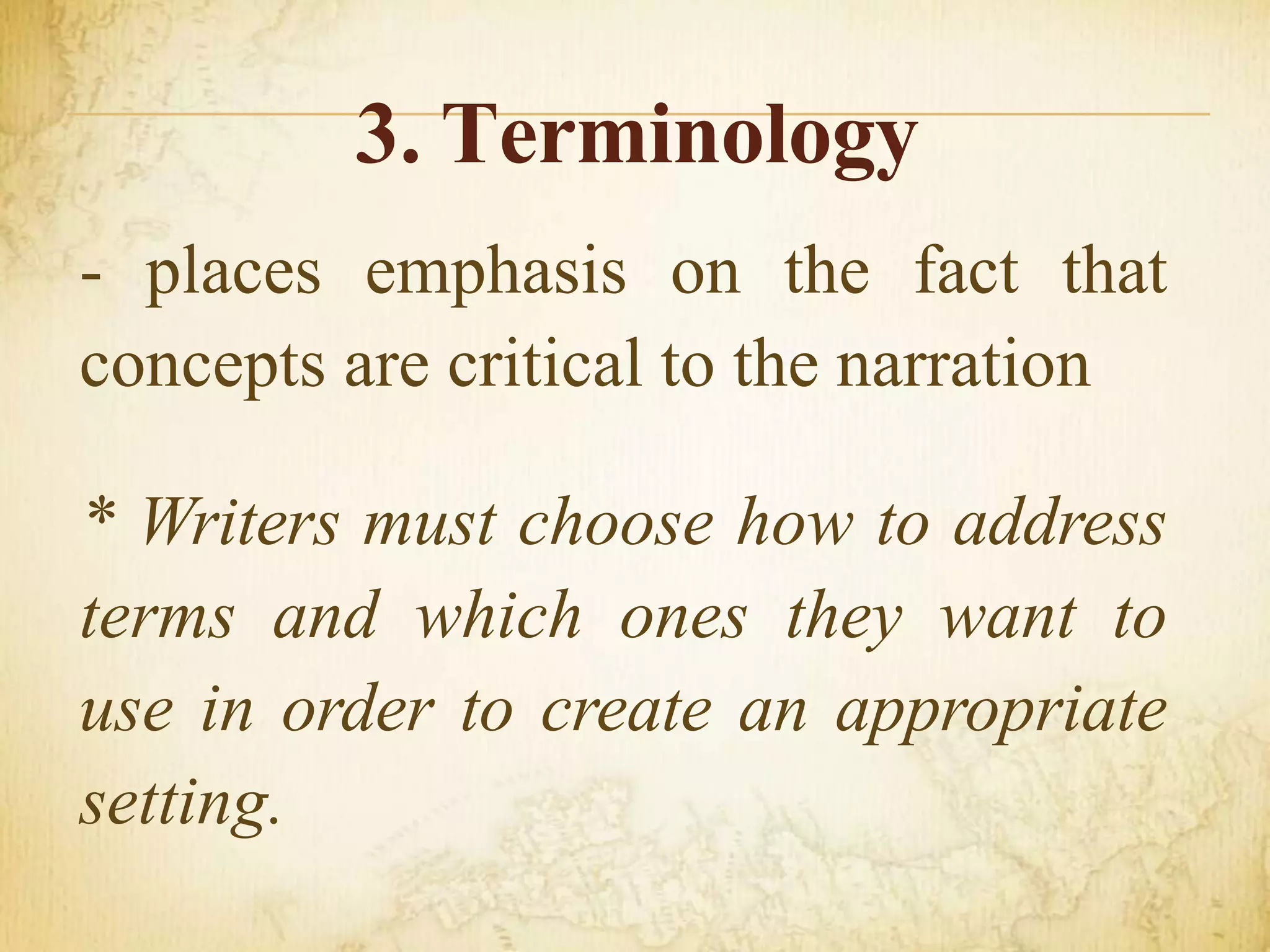 3. Terminology
- places emphasis on the fact that
concepts are critical to the narration
* Writers must choose how to address
terms and which ones they want to
use in order to create an appropriate
setting.
 