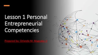 Lesson 1 Personal
Entrepreneurial
Competencies
Prepared by: Orlando M. Magcalas Jr
 