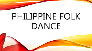 PHILIPPINE FOLK
DANCE
 