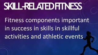 SKILL-RELA
TEDF
ITNESS
Fitness components important
in success in skills in skillful
activities and athletic events
 