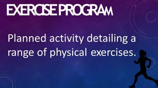 EXERCISEPROGRAM
Planned activity detailing a
range of physical exercises.
 