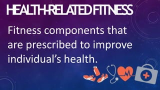 HEAL
TH-RELA
TEDFITNESS
Fitness components that
are prescribed to improve
individual’s health.
 