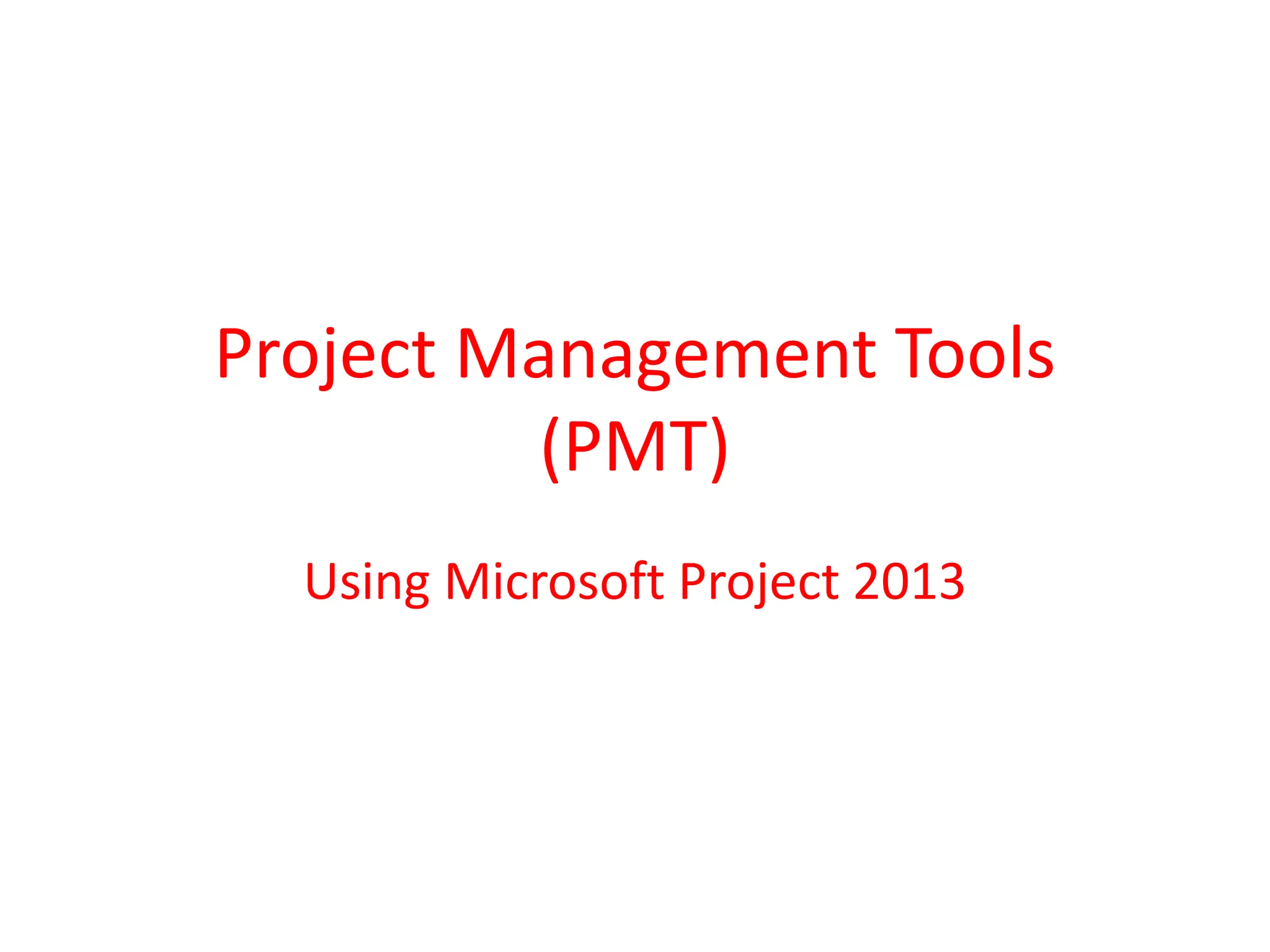 Project Management Tools
(PMT)
Using Microsoft Project 2013
 