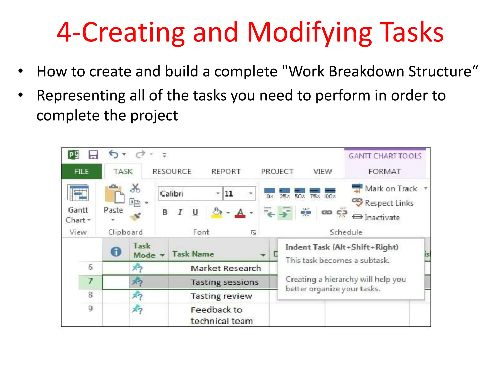 4-Creating and Modifying Tasks
• How to create and build a complete "Work Breakdown Structure“
• Representing all of the tasks you need to perform in order to
complete the project
 
