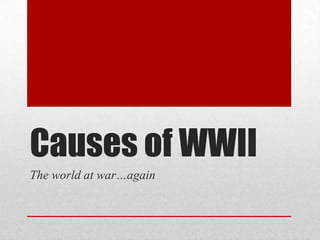 Causes of WWII
The world at war…again
 