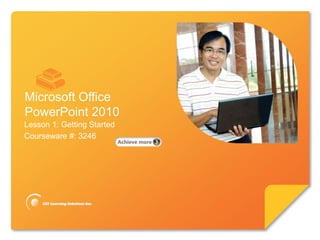 Microsoft®

        PowerPoint 2010

Microsoft Office
PowerPoint 2010
Lesson 1: Getting Started
Courseware #: 3246
 