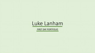 Luke Lanham
FIRST DAY PORTFOLIO
 