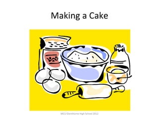 Making a Cake




  MCU Glenthorne High School 2012
 