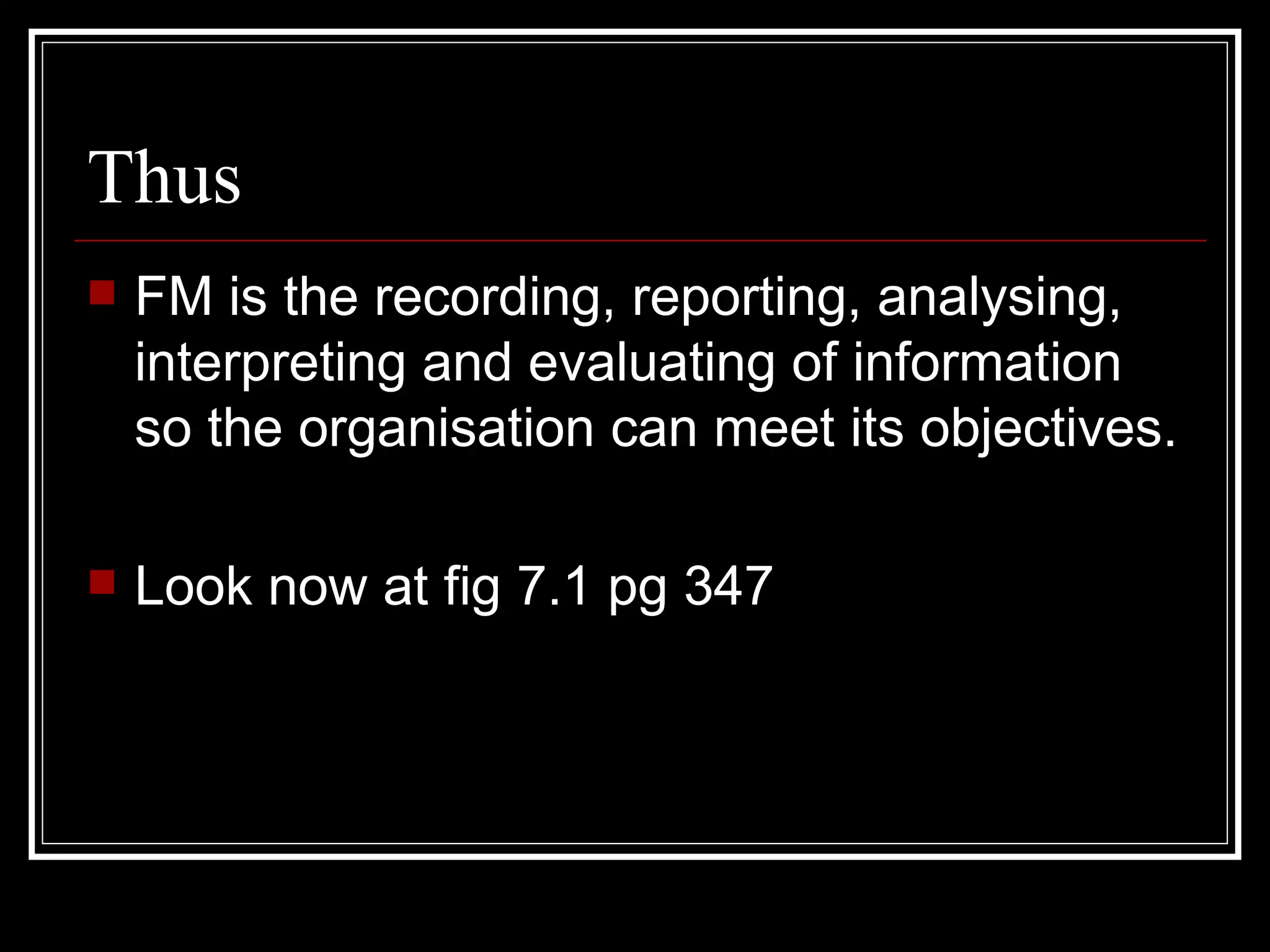 Thus
   FM is the recording, reporting, analysing,
    interpreting and evaluating of information
    so the organisation can meet its objectives.

   Look now at fig 7.1 pg 347
 