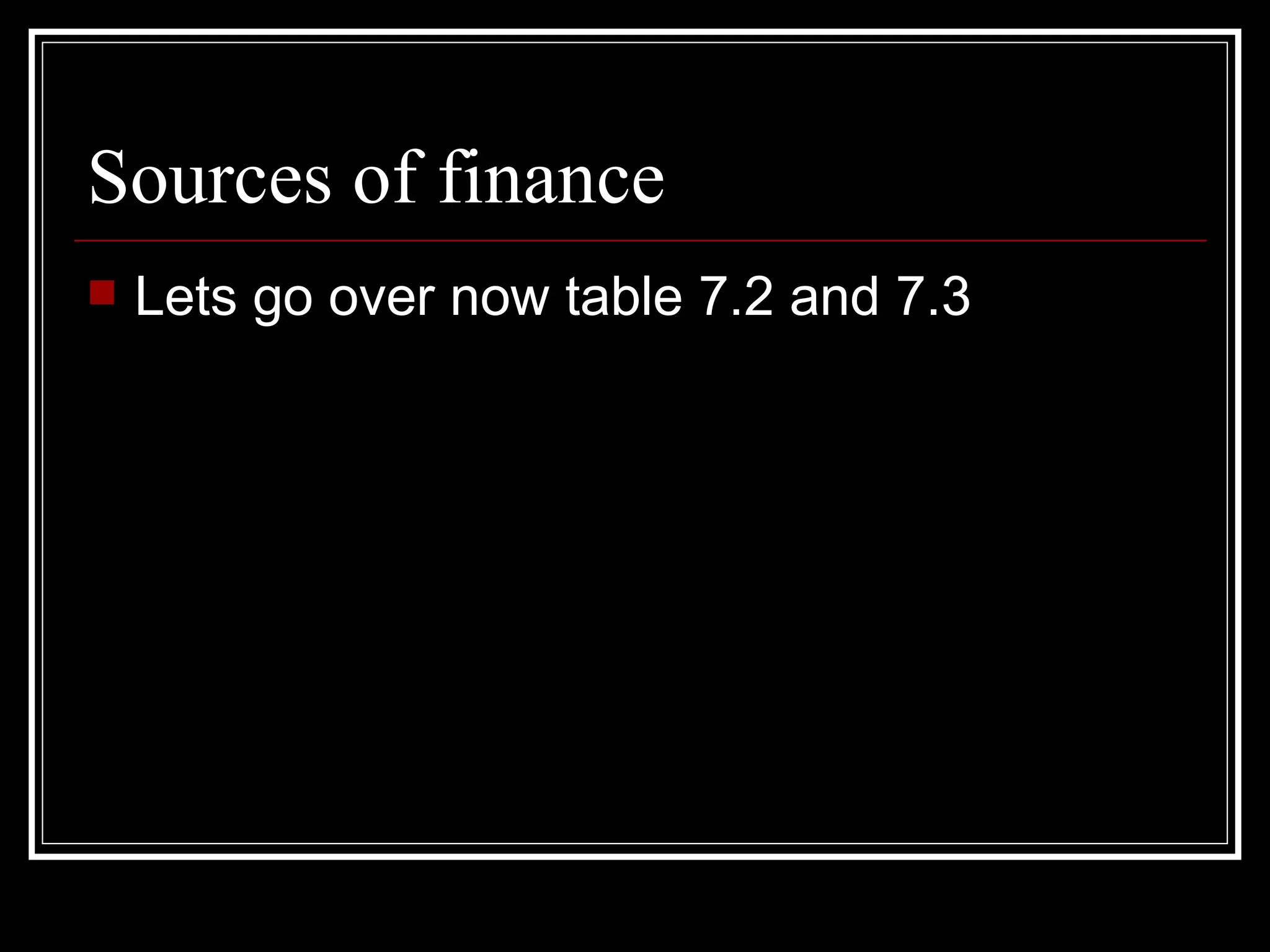 Sources of finance
   Lets go over now table 7.2 and 7.3
 