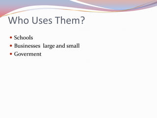 Who Uses Them?SchoolsBusinesses large and smallGoverment